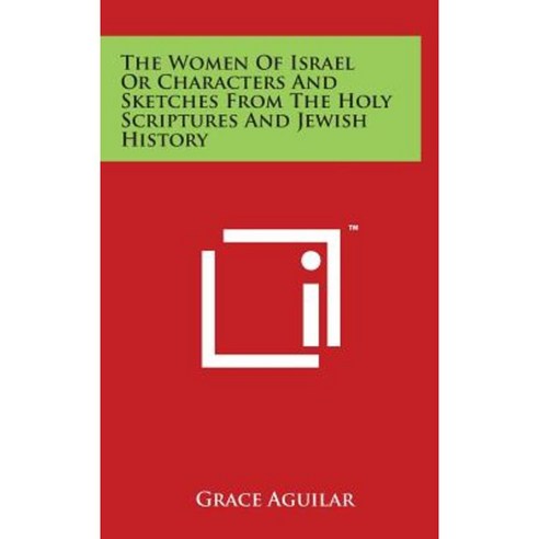 The Women of Israel or Characters and Sketches from the Holy Scriptures and Jewish History Hardcover, Literary Licensing, LLC