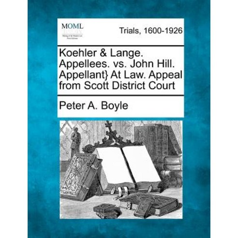 Koehler & Lange. Appellees. vs. John Hill. Appellant} at Law. Appeal from Scott District Court Paperback, Gale Ecco, Making of Modern Law