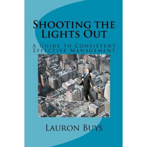 Shooting the Lights Out: A Guide to Consistent Effective Management Paperback, Createspace Independent Publishing Platform