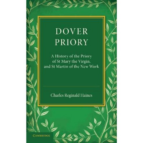 Dover Priory:"A History of the Priory of St Mary the Virgin and St Martin of the New Work", Cambridge University Press