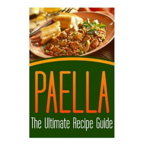Paella: The Ultimate Recipe Guide: Over 30 Delicious & Best Selling Recipes Paperback, Createspace Independent Publishing Platform