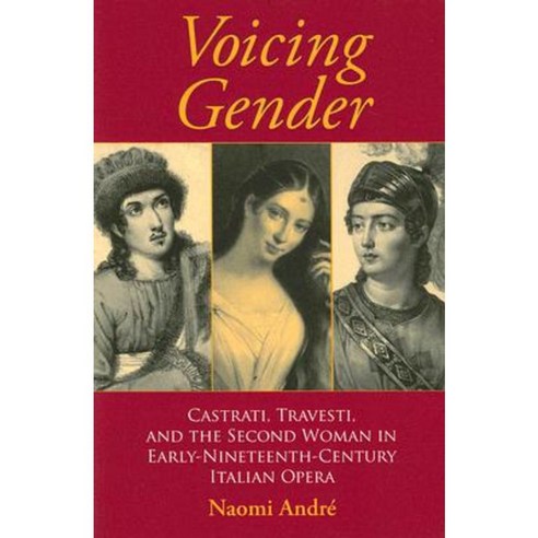 Voicing Gender: Castrati Travesti and the Second Woman in Early-Nineteenth-Century Italian Opera Paperback, Indiana University Press