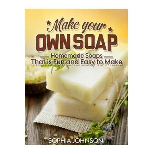 Make Your Own Soap: Homemade Soaps That Is Fun and Easy to Make Paperback, Createspace Independent Publishing Platform