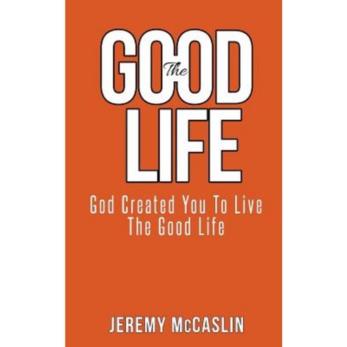 The Good Life: God Created You to Live the Good Life. Paperback, Createspace Independent Publishing Platform