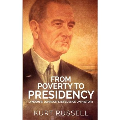 From Poverty to Presidency: Lyndon B. Johnson''s Influence on History Paperback, Createspace Independent Publishing Platform