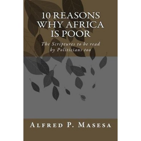 10 Reasons Why Africa Is Poor: The Scriptures to Be Read by Politicians Too Paperback, Createspace Independent Publishing Platform