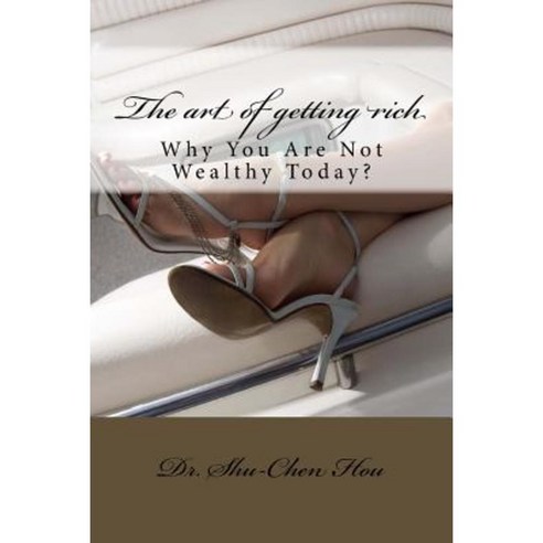 The Art of Getting Rich: Why You Are Not Wealthy Today? Paperback, Createspace Independent Publishing Platform