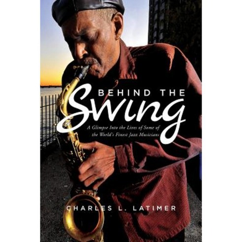 Behind the Swing: A Glimpse Into the Lives of Some of the World''s Finest Jazz Musicians Paperback, Createspace Independent Publishing Platform