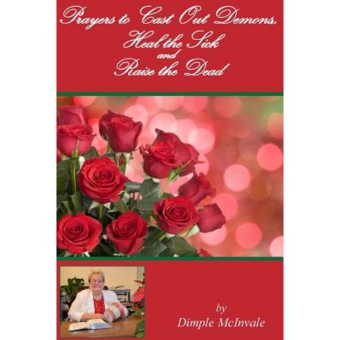 Prayers to Cast Out Demons Heal the Sick and Raise the Dead Paperback, Createspace Independent Publishing Platform