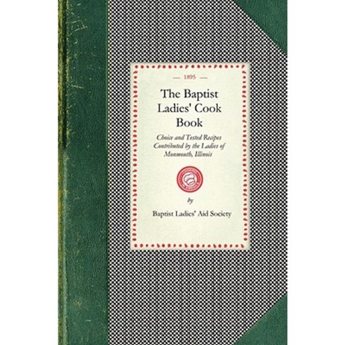 Baptist Ladies'' Cook Book: Choice and Tested Recipes Contributed by the Ladies of Monmouth Ill. Paperback, Applewood Books
