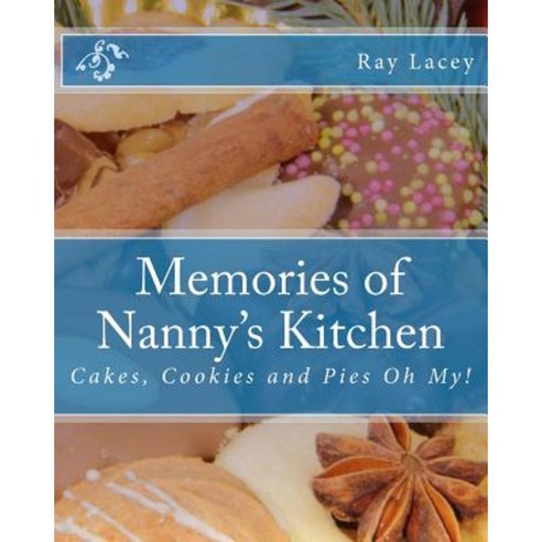 Memories of Nanny''s Kitchen: Cakes Cookies and Pies Oh My! Paperback, Createspace Independent Publishing Platform
