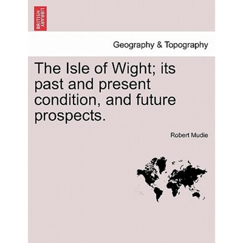 The Isle of Wight; Its Past and Present Condition and Future Prospects. Paperback, British Library, Historical Print Editions