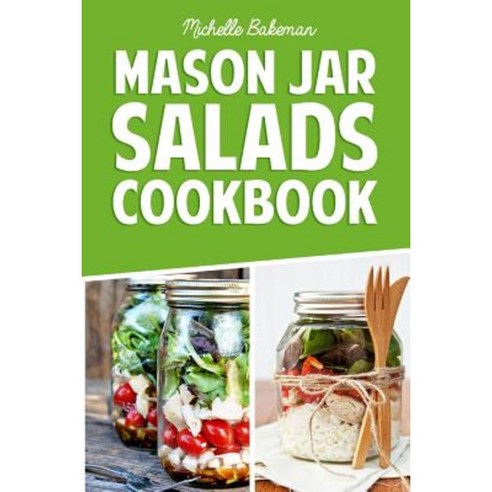 Mason Jar Salads Cookbook: Easy to Prepare Mason Jar Recipes for Breakfast Lunch & Dinner Paperback, Createspace
