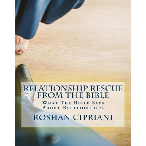 Relationship Rescue from the Bible: What the Bible Says about Relationships Paperback, Createspace Independent Publishing Platform