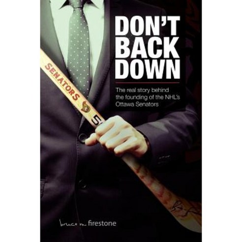 Don''t Back Down: The Real Story Behind the Founding of the NHL''s Ottawa Senators Paperback, Createspace Independent Publishing Platform