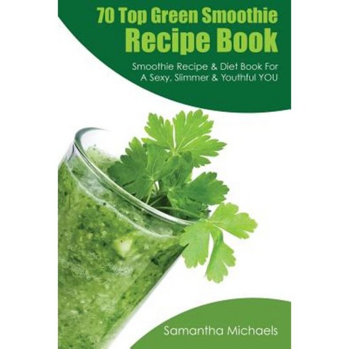70 Top Green Smoothie Recipe Book: Smoothie Recipe & Diet Book for a Sexy Slimmer & Youthful You Paperback, Weight a Bit