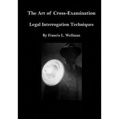 The Art of Cross-Examination: Legal Interrogation Techniques Paperback, Createspace Independent Publishing Platform
