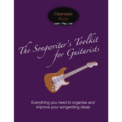 The Songwriter''s Toolkit for Guitarists: Everything You Need to Organise and Improve Your Songwriting Ideas Paperback, Createspace