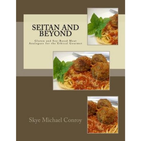Seitan and Beyond: Gluten and Soy-Based Meat Analogues for the Ethical Gourmet Paperback, Createspace Independent Publishing Platform