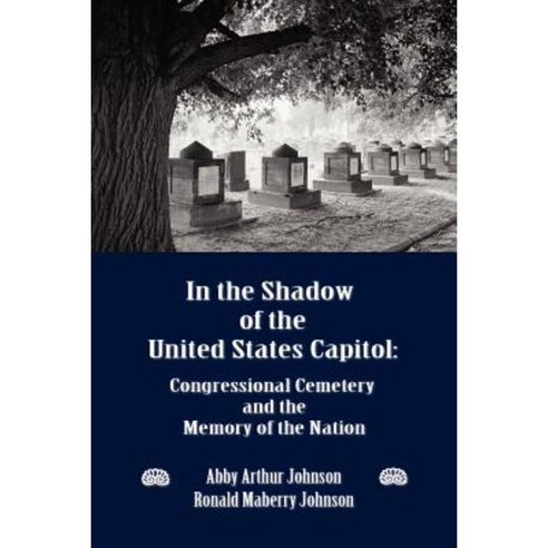 In the Shadow of the United States Capitol: Congressional Cemetery and the Memory of the Nation Paperback, New Academia Publishing, LLC