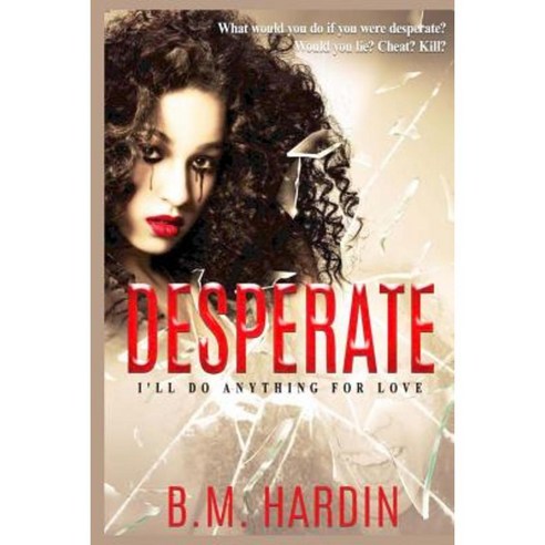 Desperate: I''ll Do Anything for Love Paperback, Createspace Independent Publishing Platform