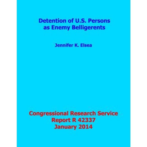 Detention of U.S. Persons as Enemy Belligerents: Congressional Research Service Report R42337 Paperback, Createspace Independent Publishing Platform