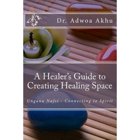 A Healer''s Guide to Creating Healing Space: Ungana Nafsi - Connecting to Spirit Paperback, Createspace Independent Publishing Platform