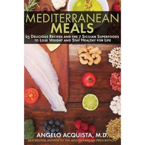 Mediterranean Meals: 25 Delicious Recipes and the 7 Sicilian Superfoods to Lose Weight and Stay Healthy for Life Paperback, Createspace