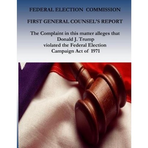 Federal Election Commission: First General Counsel''s Report Paperback, Createspace Independent Publishing Platform