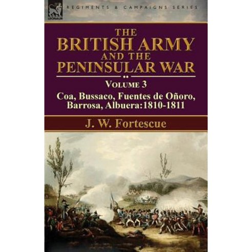 The British Army and the Peninsular War: Volume 3-Coa Bussaco Barrosa Fuentes de Onoro Albuera:1810-1811 Paperback, Leonaur Ltd
