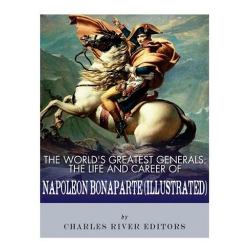 The World''s Greatest Generals: The Life and Career of Napoleon Bonaparte Paperback, Createspace Independent Publishing Platform