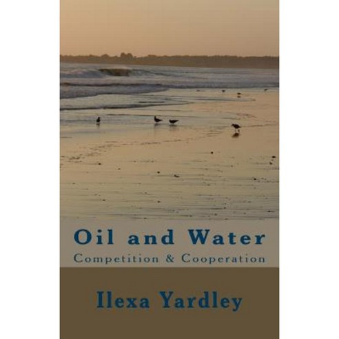 Oil and Water: Competition & Cooperation Paperback, Createspace Independent Publishing Platform
