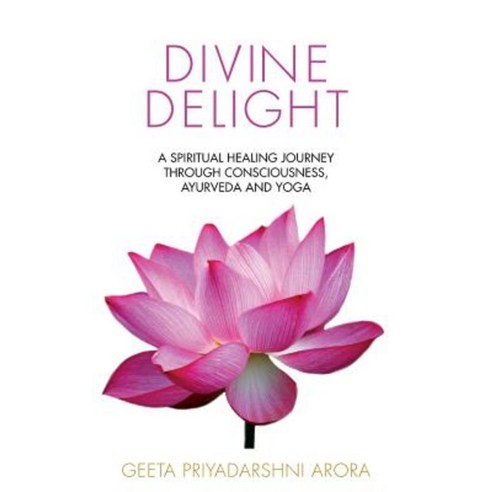 Divine Delight: A Spiritual Healing Journey Through Consciousness Ayurveda and Yoga Paperback, Createspace Independent Publishing Platform