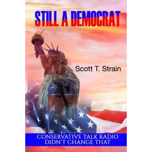 Still a Democrat: Conservative Talk Radio Didn''t Change That Paperback, Createspace Independent Publishing Platform