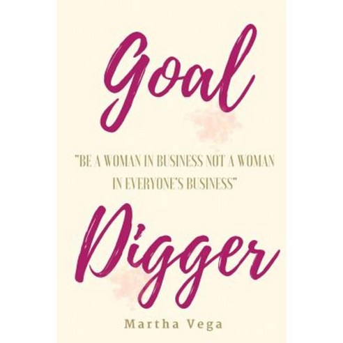 Goal Digger: Be a Woman in Business Not a Woman in Everyone''s Business Paperback, Createspace Independent Publishing Platform