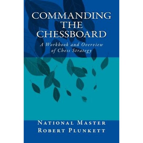 Commanding the Chessboard: A Workbook and Overview of Chess Strategy Paperback, Createspace Independent Publishing Platform