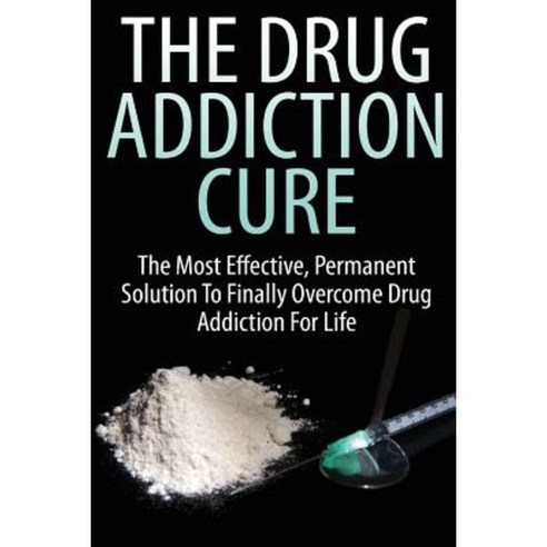 The Drug Addiction Cure Paperback, Createspace Independent Publishing Platform