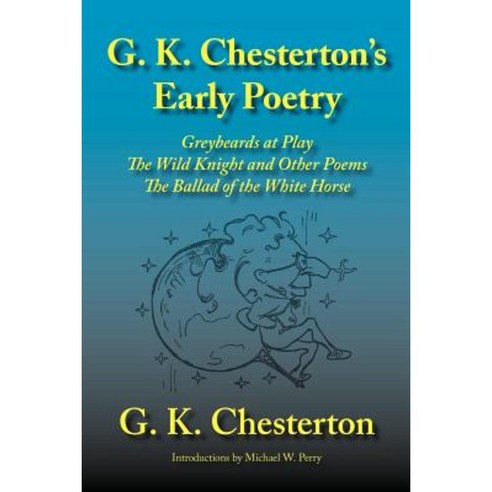 G. K. Chesterton''s Early Poetry: Greybeards at Play the Wild Knight and Other Poems the Ballad of the White Horse Paperback, Inkling Books