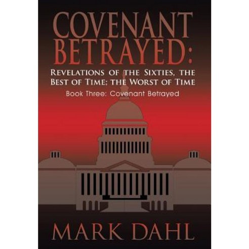 Covenant Betrayed: Revelations of the Sixties the Best of Time; The Worst of Time: Book Three: Covenant Betrayed Hardcover, Authorhouse