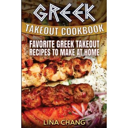 Greek Takeout Cookbook: Favorite Greek Takeout Recipes to Make at Home Paperback, Createspace Independent Publishing Platform