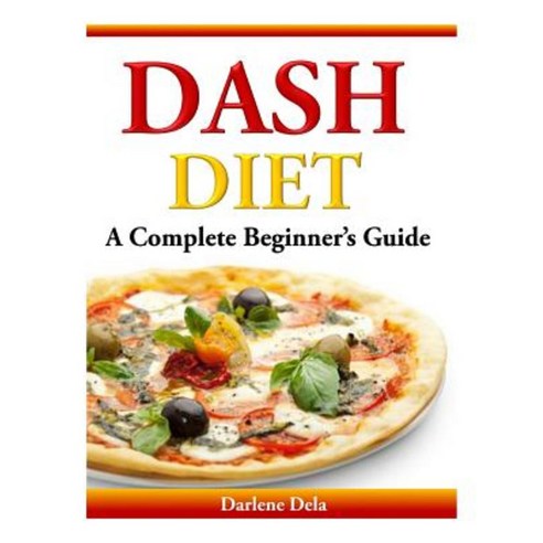 Dash Diet: A Complete Beginner''s Guide Paperback, Createspace Independent Publishing Platform