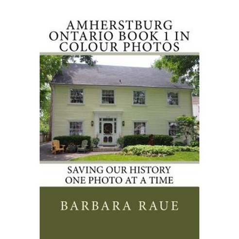 Amherstburg Ontario Book 1 in Colour Photos: Saving Our History One Photo at a Time Paperback, Createspace Independent Publishing Platform