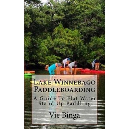 Lake Winnebago Paddleboarding: A Guide to Flat Water Stand Up Paddling Paperback, Createspace Independent Publishing Platform