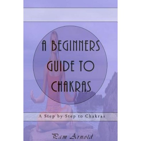 A Beginners Guide to Chakras: A Step by Step to Chakras Paperback, Createspace Independent Publishing Platform