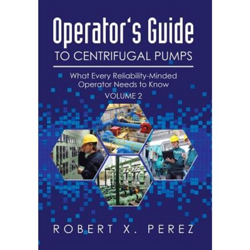 Operator''s Guide to Centrifugal Pumps Volume 2: What Every Reliability-Minded Operator Needs to Know Hardcover, Xlibris