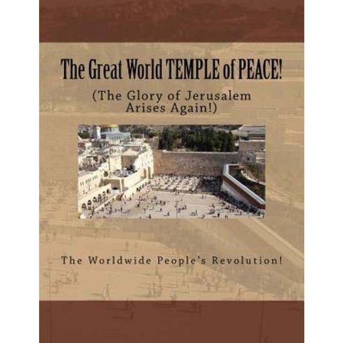 The Great World Temple of Peace!: The Glory of Jerusalem Arises Again! Paperback, Createspace Independent Publishing Platform