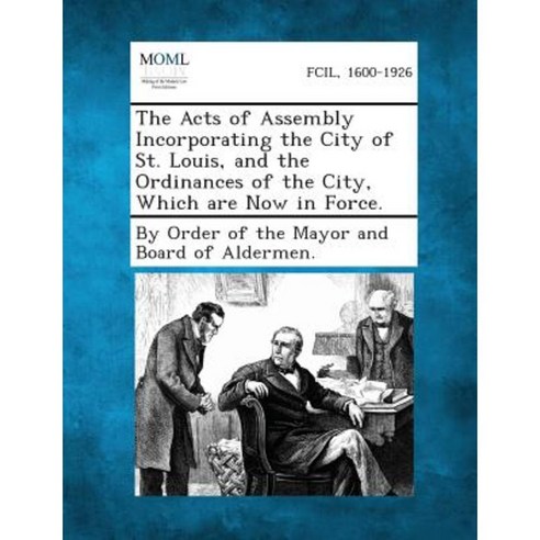 The Acts of Assembly Incorporating the City of St. Louis and the Ordinances of the City Which Are Now in Force. Paperback, Gale, Making of Modern Law