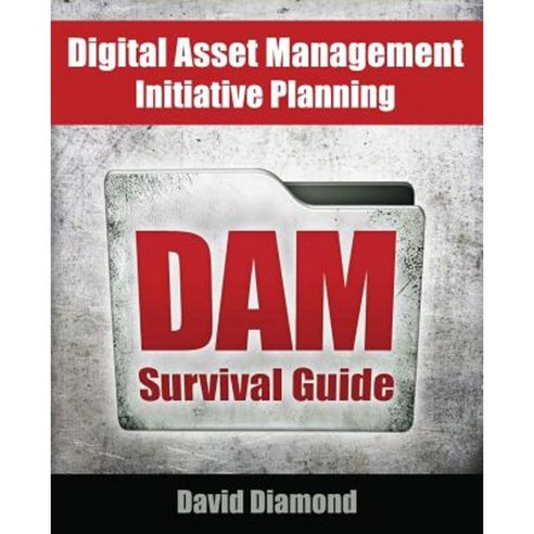 Dam Survival Guide: Digital Asset Management Initiative Planning Paperback, Createspace Independent Publishing Platform
