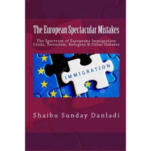 The European Spectacular Mistakes: Spectrum of European Immigration Crisis & Other Debate? Paperback, Createspace Independent Publishing Platform