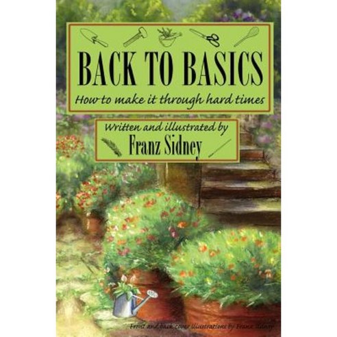 Back to Basics: How to Make It Through Hard Times Paperback, Createspace Independent Publishing Platform